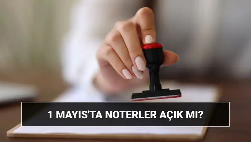 1 Mayıs Emek ve Dayanışma Günü'nde Noterler Çalışıyor mu?